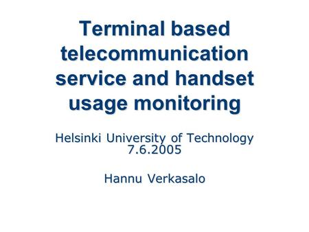 Terminal based telecommunication service and handset usage monitoring Helsinki University of Technology 7.6.2005 Hannu Verkasalo.
