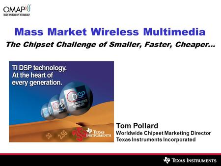 Mass Market Wireless Multimedia The Chipset Challenge of Smaller, Faster, Cheaper… Tom Pollard Worldwide Chipset Marketing Director Texas Instruments Incorporated.