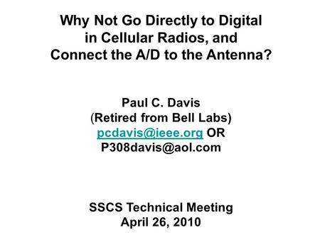 Why Not Go Directly to Digital in Cellular Radios, and Connect the A/D to the Antenna? Paul C. Davis (Retired from Bell Labs)