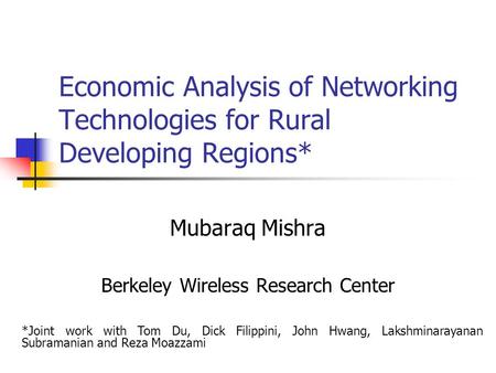 Economic Analysis of Networking Technologies for Rural Developing Regions* Mubaraq Mishra Berkeley Wireless Research Center *Joint work with Tom Du, Dick.