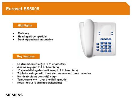 Euroset ES5005 Last number redial (up to 31 characters) 4 name keys (up to 21 characters) 10 speed dialing destination (up to 21 characters) Triple-tone.