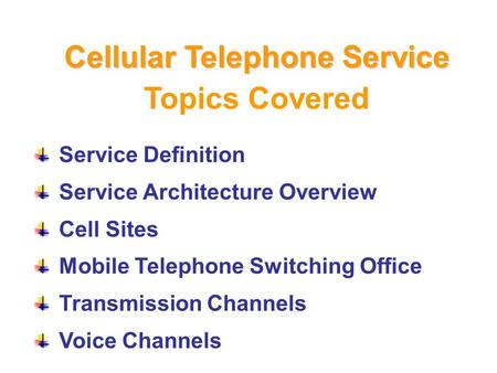 Topics Covered Service Definition Service Architecture Overview Cell Sites Mobile Telephone Switching Office Transmission Channels Voice Channels Cellular.