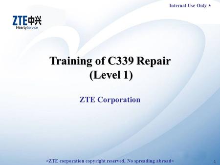 Internal Use Only ▲ 1 Training of C339 Repair (Level 1) ZTE Corporation.