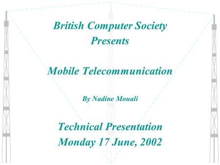 British Computer Society Presents Mobile Telecommunication By Nadine Mouali Technical Presentation Monday 17 June, 2002.