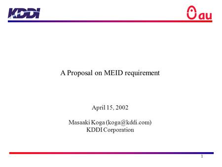 1 A Proposal on MEID requirement April 15, 2002 Masaaki Koga KDDI Corporation.
