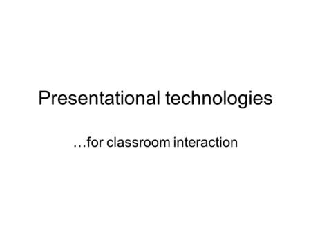 Presentational technologies …for classroom interaction.
