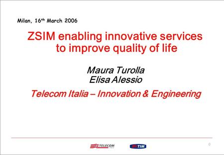 0 ZSIM enabling innovative services to improve quality of life Maura Turolla Elisa Alessio Telecom Italia – Innovation & Engineering Milan, 16 th March.