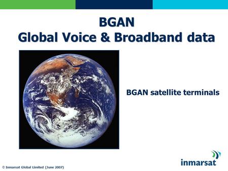 © Inmarsat Global Limited (June 2007) BGAN satellite terminals BGAN Global Voice & Broadband data.