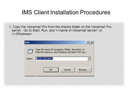 IMS Client Installation Procedures 1. Copy the Voicemail Pro from the shared folder on the Voicemail Pro server. Go to Start, Run, and \\ or \\