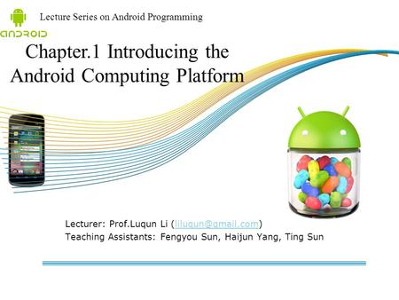 Lecture Series on Android Programming Lecturer: Prof.Luqun Li Teaching Assistants: Fengyou Sun, Haijun Yang, Ting.