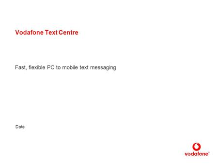 1 Vodafone Text Centre Fast, flexible PC to mobile text messaging Date.
