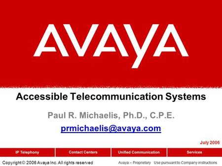 Copyright © 2006 Avaya Inc. All rights reserved Avaya – Proprietary Use pursuant to Company instructions Accessible Telecommunication Systems Paul R. Michaelis,