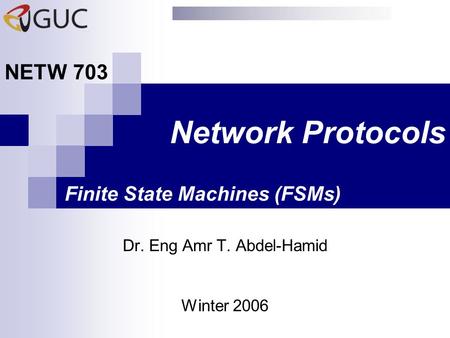 Network Protocols Dr. Eng Amr T. Abdel-Hamid NETW 703 Winter 2006 Finite State Machines (FSMs)