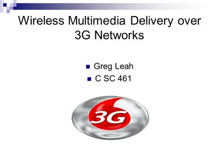 Wireless Multimedia Delivery over 3G Networks Greg Leah C SC 461.