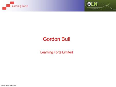 Copyright Learning Forte Ltd. 2009 Gordon Bull Learning Forte Limited.