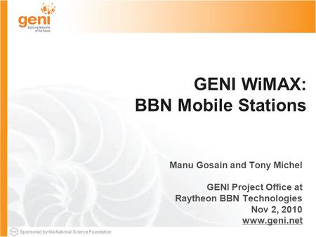 Sponsored by the National Science Foundation GENI WiMAX: BBN Mobile Stations Manu Gosain and Tony Michel GENI Project Office at Raytheon BBN Technologies.