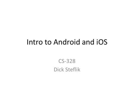 Intro to Android and iOS CS-328 Dick Steflik. The Players Android – Open source mobile OS developed ny the Open Handset Alliance led by Google. Based.