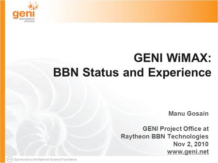 Sponsored by the National Science Foundation GENI WiMAX: BBN Status and Experience Manu Gosain GENI Project Office at Raytheon BBN Technologies Nov 2,