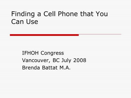 Finding a Cell Phone that You Can Use IFHOH Congress Vancouver, BC July 2008 Brenda Battat M.A.