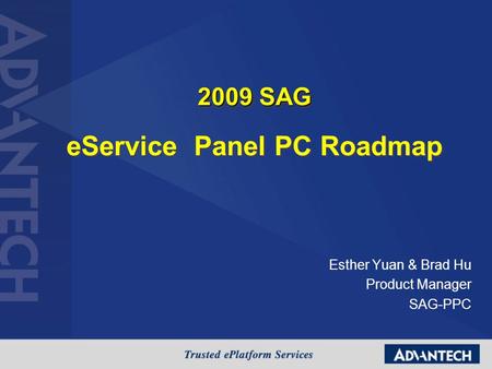 Esther Yuan & Brad Hu Product Manager SAG-PPC 2009 SAG eService Panel PC Roadmap 2009 SAG eService Panel PC Roadmap.