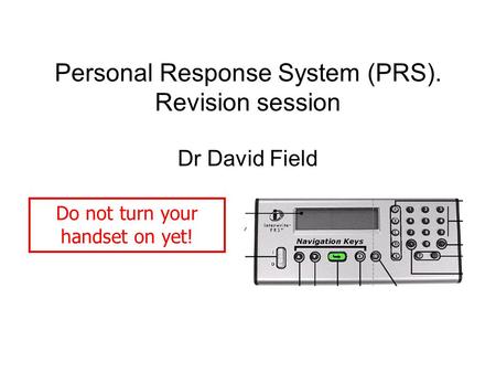 Personal Response System (PRS). Revision session Dr David Field Do not turn your handset on yet!