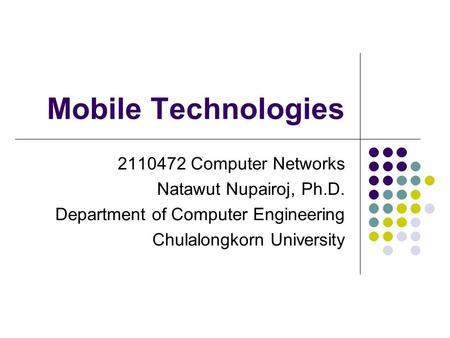 Mobile Technologies 2110472 Computer Networks Natawut Nupairoj, Ph.D. Department of Computer Engineering Chulalongkorn University.