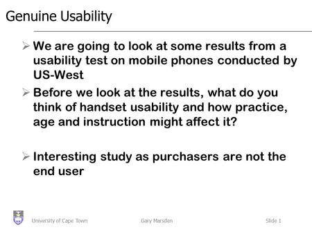 Gary MarsdenSlide 1University of Cape Town Genuine Usability  We are going to look at some results from a usability test on mobile phones conducted by.
