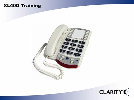 XL40D Training. The Clarity Professional XL40D offers our patented Digital Clarity Power that uses digital technology to enhance the volume and clarity.