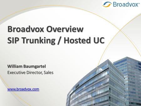 Broadvox Overview SIP Trunking / Hosted UC William Baumgartel Executive Director, Sales www.broadvox.com.