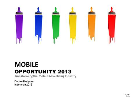 Deden Mulyana Indonesia 2013 Transforming the Mobile Advertising Industry V.2 MOBILE OPPORTUNITY 2013.