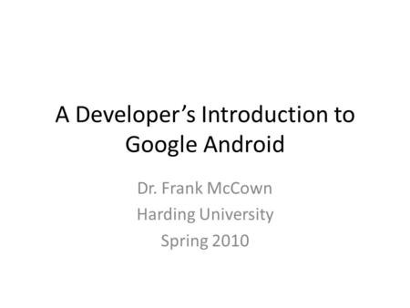 A Developer’s Introduction to Google Android Dr. Frank McCown Harding University Spring 2010.