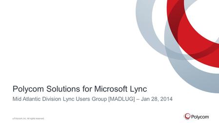 © Polycom, Inc. All rights reserved. Polycom Solutions for Microsoft Lync Mid Atlantic Division Lync Users Group [MADLUG] – Jan 28, 2014.