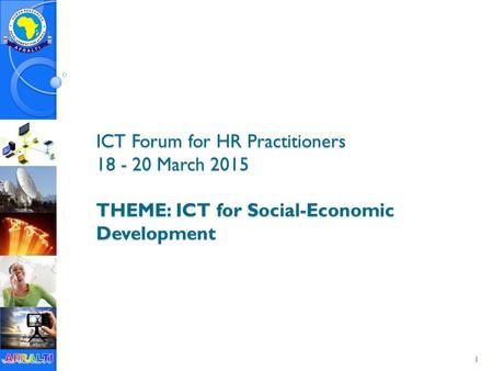 1 ICT Forum for HR Practitioners 18 - 20 March 2015 THEME: ICT for Social-Economic Development.