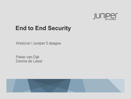 End to End Security Westcon / Juniper 5 daagse Pieter van Dijk Dennis de Leest.