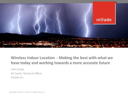 Wireless Indoor Location - Making the best with what we have today and working towards a more accurate future John Snapp VP, Senior Technical Officer Intrado.