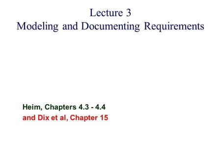 Heim, Chapters 4.3 - 4.4 and Dix et al, Chapter 15 Lecture 3 Modeling and Documenting Requirements.