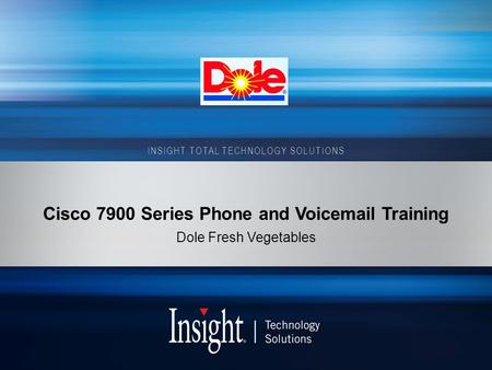 INSIGHT TOTAL TECHNOLOGY SOLUTIONS Cisco 7900 Series Phone and Voicemail Training Dole Fresh Vegetables.