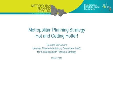 Metropolitan Planning Strategy Hot and Getting Hotter! Bernard McNamara Member, Ministerial Advisory Committee (MAC) for the Metropolitan Planning Strategy.