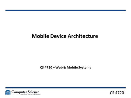 CS 4720 Mobile Device Architecture CS 4720 – Web & Mobile Systems.