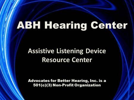 Assistive Listening Device Resource Center ABH Hearing Center Advocates for Better Hearing, Inc. is a 501(c)(3) Non-Profit Organization.