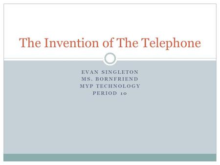EVAN SINGLETON MS. BORNFRIEND MYP TECHNOLOGY PERIOD 10 The Invention of The Telephone.