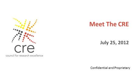 Meet The CRE July 25, 2012 Confidential and Proprietary.