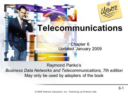 © 2009 Pearson Education, Inc. Publishing as Prentice Hall 6-1 Raymond Panko’s Business Data Networks and Telecommunications, 7th edition May only be used.