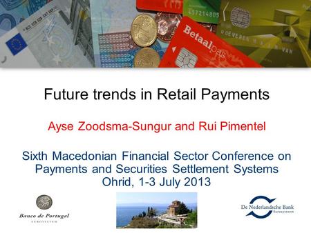 Future trends in Retail Payments Ayse Zoodsma-Sungur and Rui Pimentel Sixth Macedonian Financial Sector Conference on Payments and Securities Settlement.