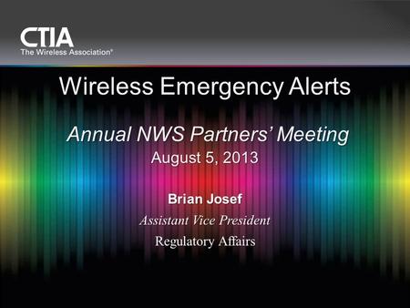 Brian Josef Assistant Vice President Regulatory Affairs Wireless Emergency Alerts Annual NWS Partners’ Meeting August 5, 2013.