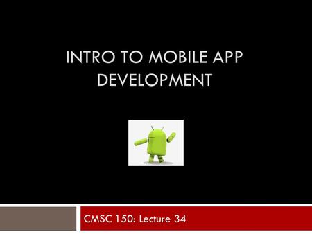 INTRO TO MOBILE APP DEVELOPMENT CMSC 150: Lecture 34.