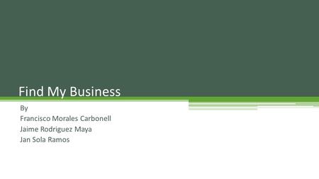 By Francisco Morales Carbonell Jaime Rodriguez Maya Jan Sola Ramos Find My Business.