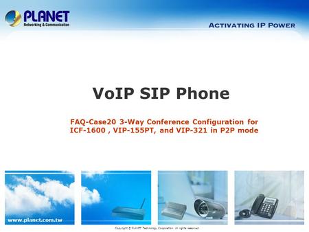 Www.planet.com.tw FAQ-Case20 3-Way Conference Configuration for ICF-1600, VIP-155PT, and VIP-321 in P2P mode VoIP SIP Phone Copyright © PLANET Technology.