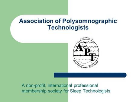 Association of Polysomnographic Technologists A non-profit, international professional membership society for Sleep Technologists.