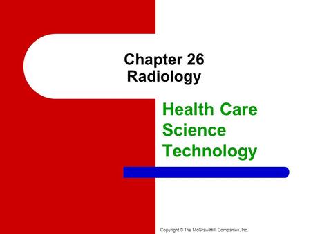Chapter 26 Radiology Health Care Science Technology Copyright © The McGraw-Hill Companies, Inc.